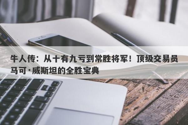 牛人传：从十有九亏到常胜将军！顶级交易员马可·威斯坦的全胜宝典