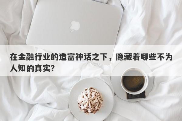 在金融行业的造富神话之下，隐藏着哪些不为人知的真实？