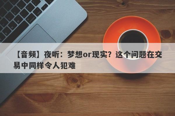 【音频】夜听：梦想or现实？这个问题在交易中同样令人犯难