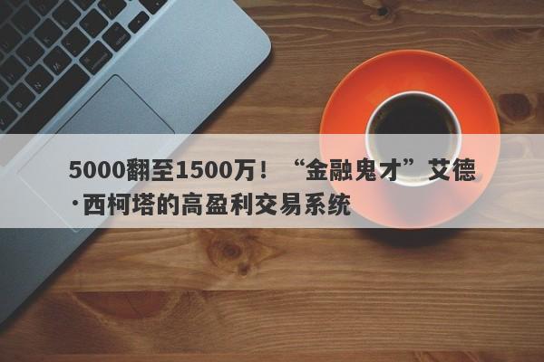 5000翻至1500万！“金融鬼才”艾德·西柯塔的高盈利交易系统