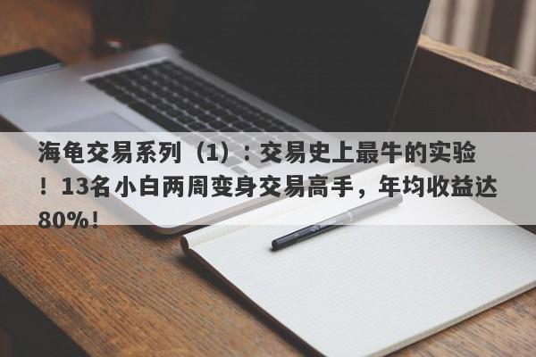 海龟交易系列（1）: 交易史上最牛的实验！13名小白两周变身交易高手，年均收益达80%！