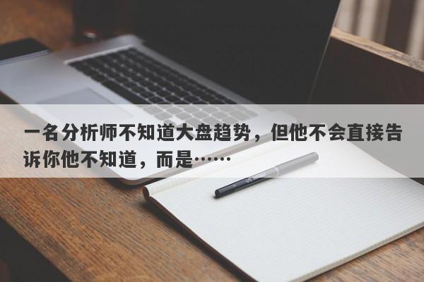 一名分析师不知道大盘趋势，但他不会直接告诉你他不知道，而是……