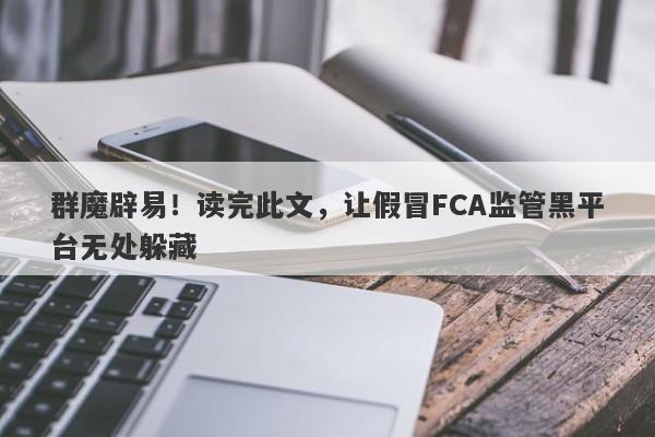 群魔辟易！读完此文，让假冒FCA监管黑平台无处躲藏