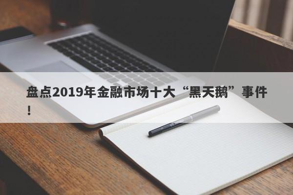 盘点2019年金融市场十大“黑天鹅”事件！