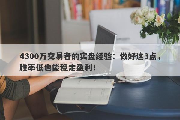 4300万交易者的实盘经验：做好这3点，胜率低也能稳定盈利！