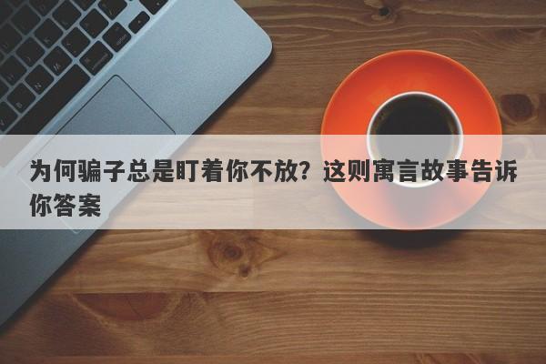 为何骗子总是盯着你不放？这则寓言故事告诉你答案