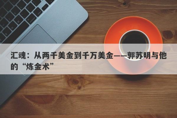 汇魂：从两千美金到千万美金——郭苏明与他的“炼金术”