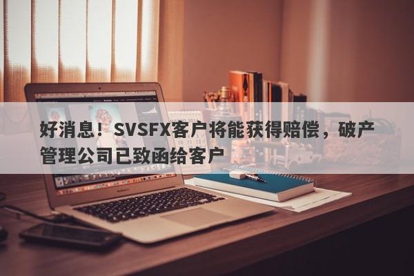 好消息！SVSFX客户将能获得赔偿，破产管理公司已致函给客户