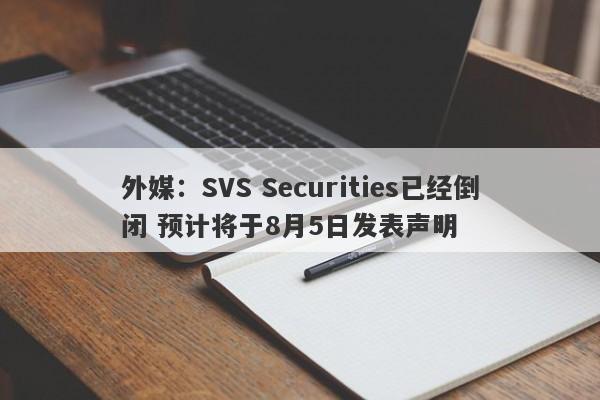 外媒：SVS Securities已经倒闭 预计将于8月5日发表声明