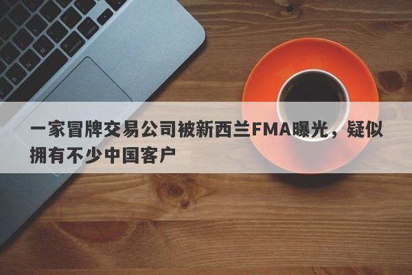 一家冒牌交易公司被新西兰FMA曝光，疑似拥有不少中国客户