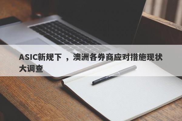 ASIC新规下 ，澳洲各券商应对措施现状大调查