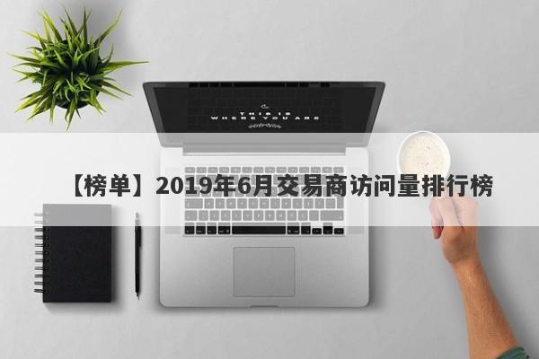 【榜单】2019年6月交易商访问量排行榜