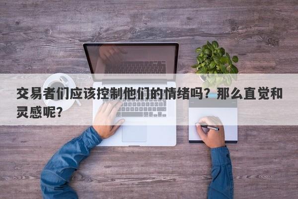 交易者们应该控制他们的情绪吗？那么直觉和灵感呢？