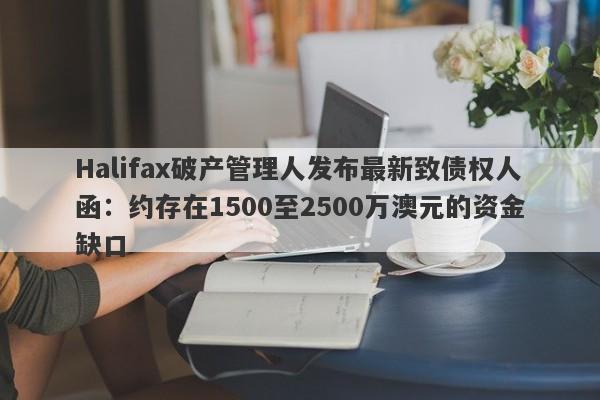 Halifax破产管理人发布最新致债权人函：约存在1500至2500万澳元的资金缺口