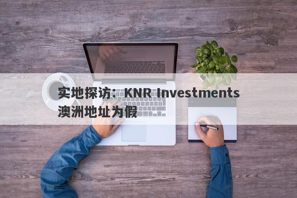 实地探访：KNR Investments澳洲地址为假