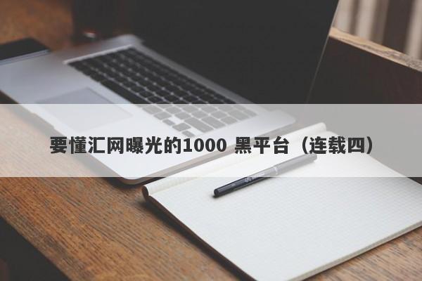 要懂汇网曝光的1000 黑平台（连载四）