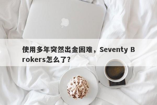 使用多年突然出金困难，Seventy Brokers怎么了？