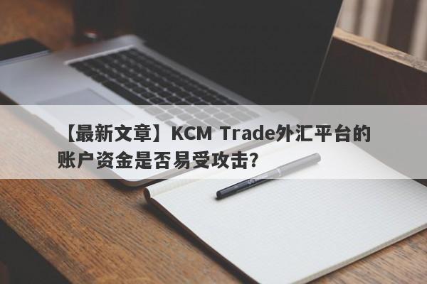 【最新文章】KCM Trade外汇平台的账户资金是否易受攻击？
