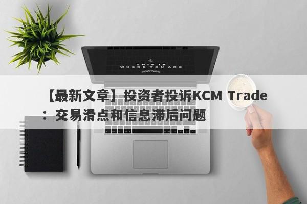 【最新文章】投资者投诉KCM Trade：交易滑点和信息滞后问题
