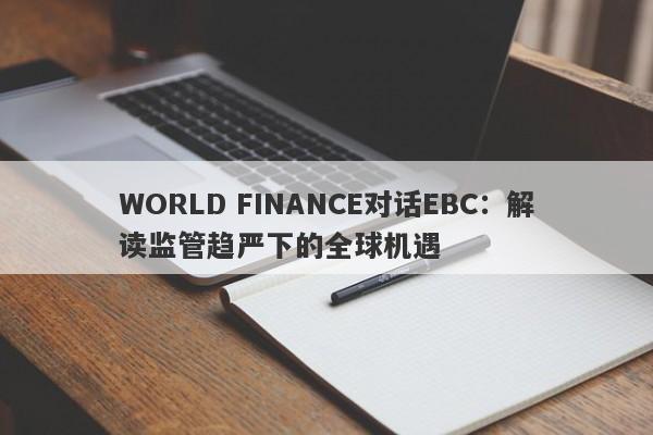 WORLD FINANCE对话EBC：解读监管趋严下的全球机遇