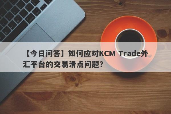 【今日问答】如何应对KCM Trade外汇平台的交易滑点问题？