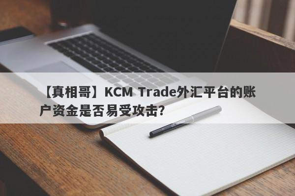 【真相哥】KCM Trade外汇平台的账户资金是否易受攻击？