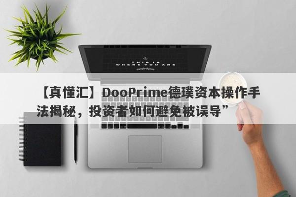 【真懂汇】DooPrime德璞资本操作手法揭秘，投资者如何避免被误导”