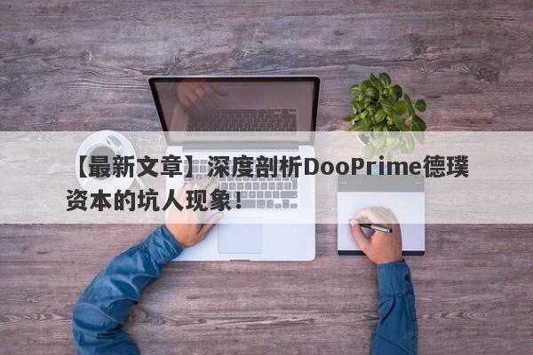 【最新文章】深度剖析DooPrime德璞资本的坑人现象！