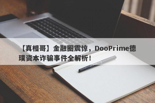 【真相哥】金融圈震惊，DooPrime德璞资本诈骗事件全解析！