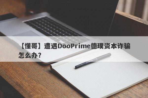 【懂哥】遭遇DooPrime德璞资本诈骗怎么办？