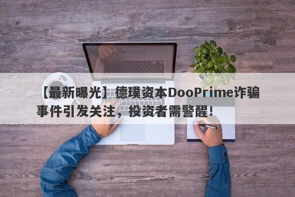 【最新曝光】德璞资本DooPrime诈骗事件引发关注，投资者需警醒！