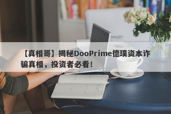 【真相哥】揭秘DooPrime德璞资本诈骗真相，投资者必看！