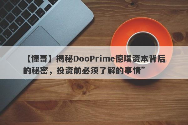 【懂哥】揭秘DooPrime德璞资本背后的秘密，投资前必须了解的事情”