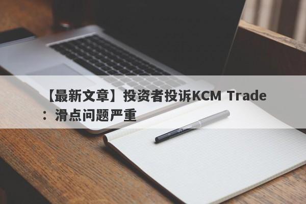 【最新文章】投资者投诉KCM Trade：滑点问题严重