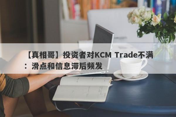 【真相哥】投资者对KCM Trade不满：滑点和信息滞后频发