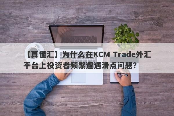 【真懂汇】为什么在KCM Trade外汇平台上投资者频繁遭遇滑点问题？