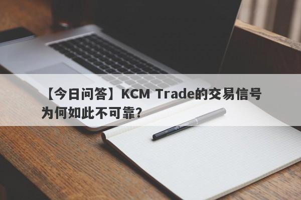 【今日问答】KCM Trade的交易信号为何如此不可靠？