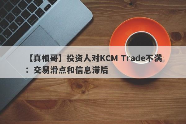 【真相哥】投资人对KCM Trade不满：交易滑点和信息滞后