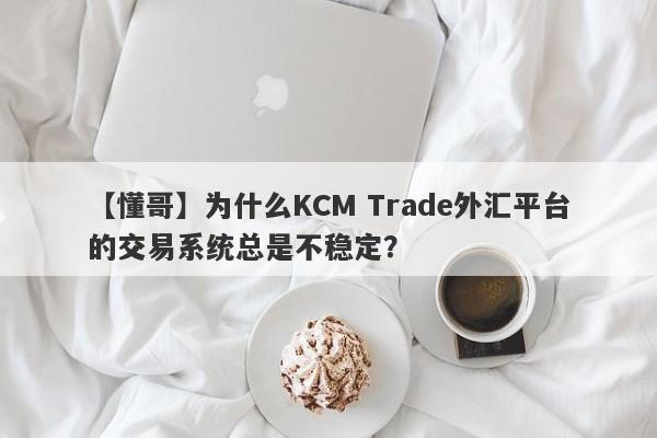 【懂哥】为什么KCM Trade外汇平台的交易系统总是不稳定？