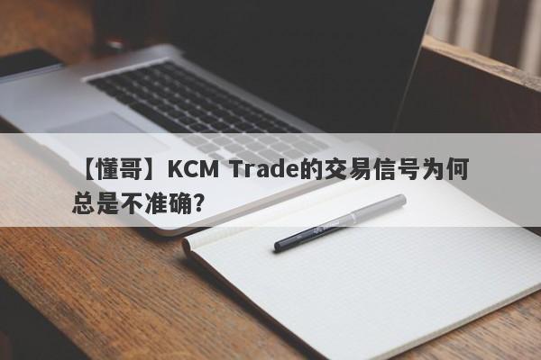 【懂哥】KCM Trade的交易信号为何总是不准确？