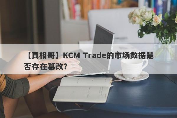 【真相哥】KCM Trade的市场数据是否存在篡改？