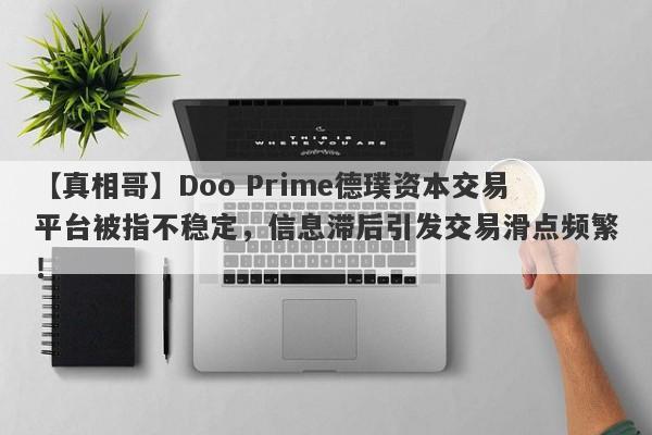 【真相哥】Doo Prime德璞资本交易平台被指不稳定，信息滞后引发交易滑点频繁！