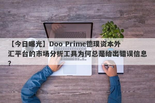 【今日曝光】Doo Prime德璞资本外汇平台的市场分析工具为何总是给出错误信息？