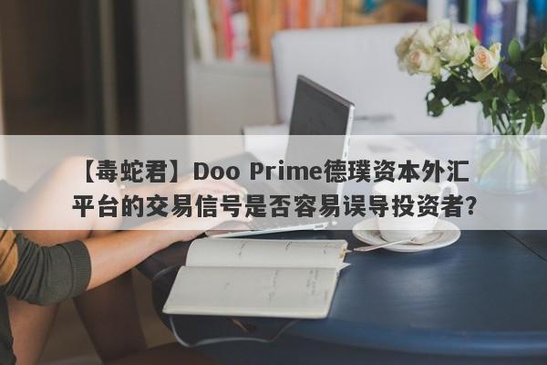 【毒蛇君】Doo Prime德璞资本外汇平台的交易信号是否容易误导投资者？