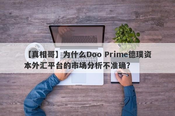 【真相哥】为什么Doo Prime德璞资本外汇平台的市场分析不准确？