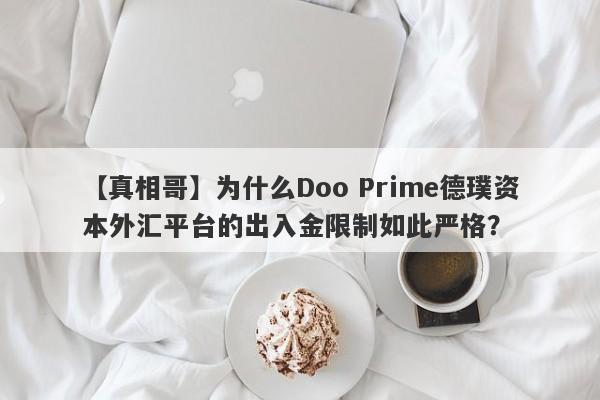 【真相哥】为什么Doo Prime德璞资本外汇平台的出入金限制如此严格？