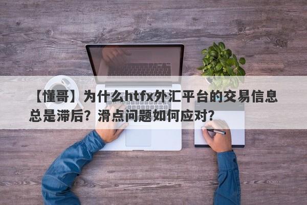 【懂哥】为什么htfx外汇平台的交易信息总是滞后？滑点问题如何应对？