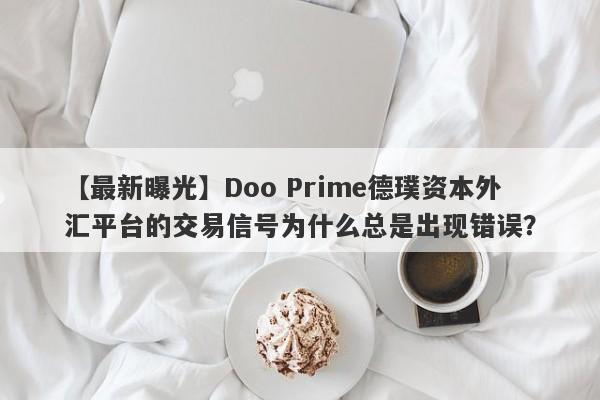 【最新曝光】Doo Prime德璞资本外汇平台的交易信号为什么总是出现错误？