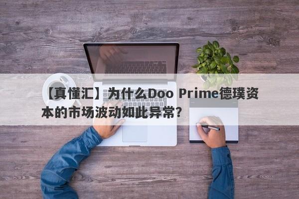 【真懂汇】为什么Doo Prime德璞资本的市场波动如此异常？