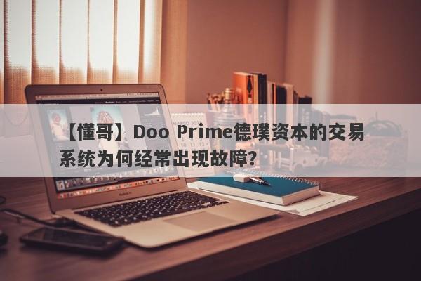 【懂哥】Doo Prime德璞资本的交易系统为何经常出现故障？